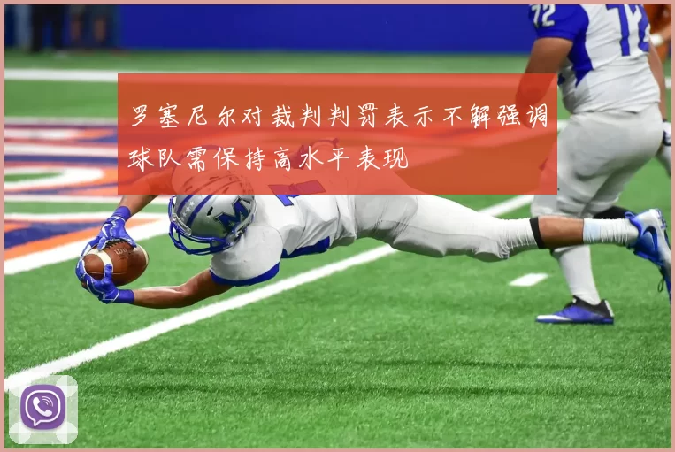 罗塞尼尔对裁判判罚表示不解强调球队需保持高水平表现