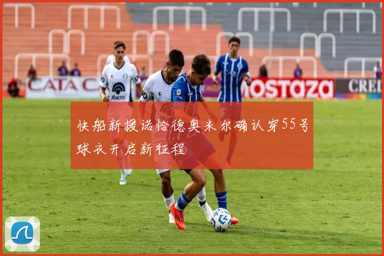 快船新援诺恰德奥米尔确认穿55号球衣开启新征程