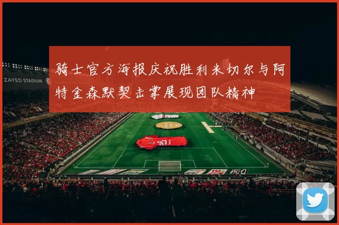 骑士官方海报庆祝胜利米切尔与阿特金森默契击掌展现团队精神