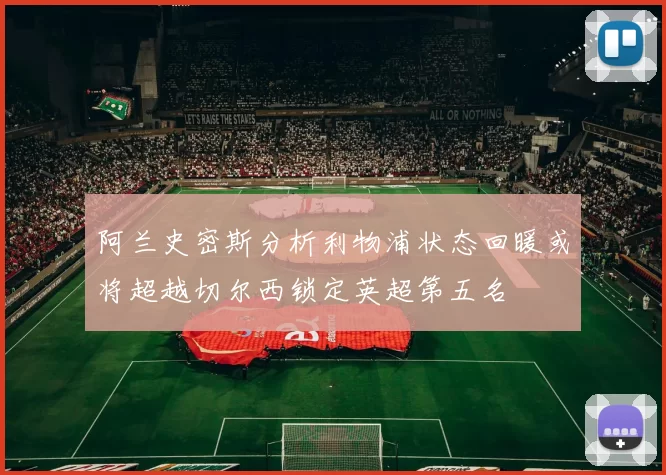 阿兰史密斯分析利物浦状态回暖或将超越切尔西锁定英超第五名