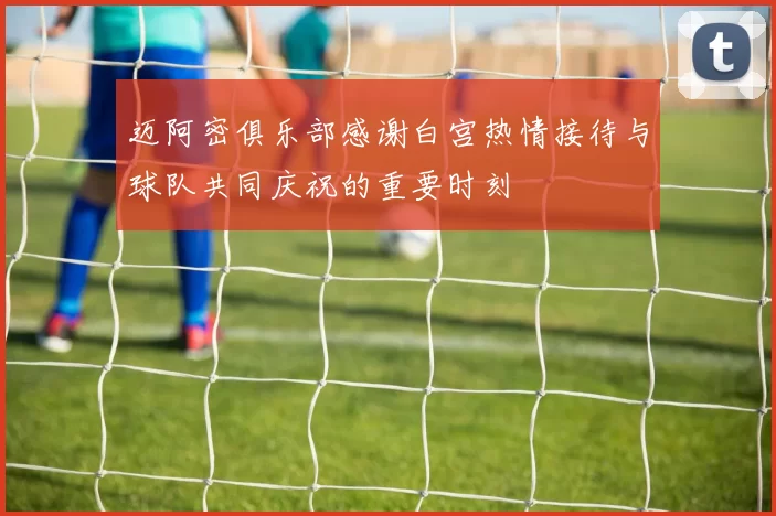 迈阿密俱乐部感谢白宫热情接待与球队共同庆祝的重要时刻