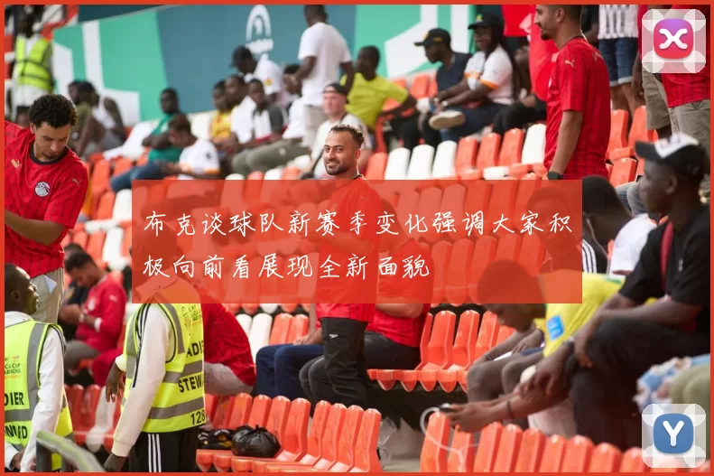 布克谈球队新赛季变化强调大家积极向前看展现全新面貌